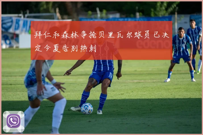 拜仁和森林争抢贝里瓦尔球员已决定今夏告别热刺
