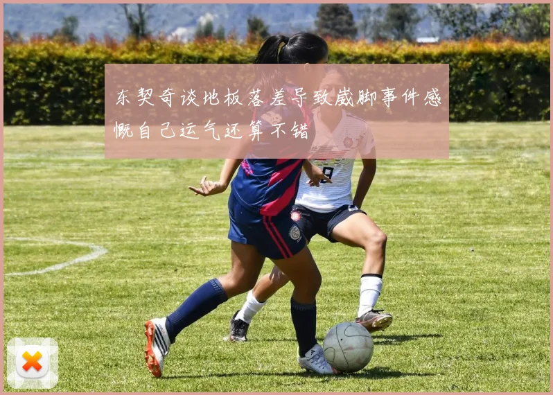 东契奇谈地板落差导致崴脚事件感慨自己运气还算不错