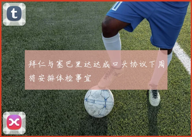 拜仁与塞巴里达达成口头协议下周将安排体检事宜
