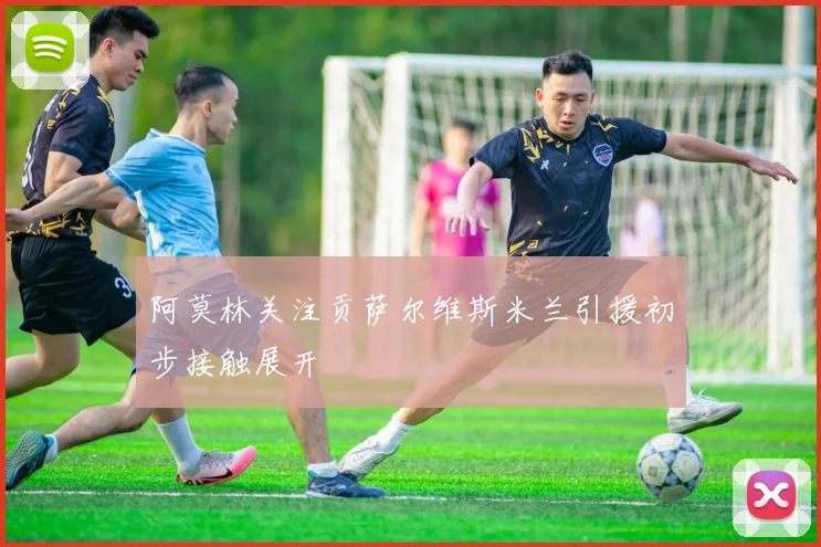 阿莫林关注贡萨尔维斯米兰引援初步接触展开