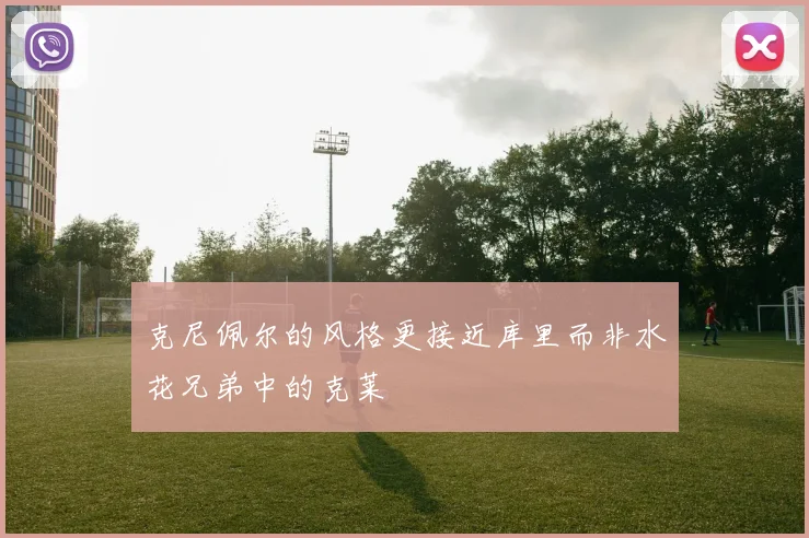 克尼佩尔的风格更接近库里而非水花兄弟中的克莱