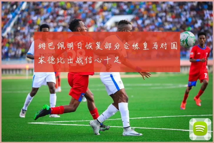 姆巴佩明日恢复部分合练皇马对国家德比出战信心十足