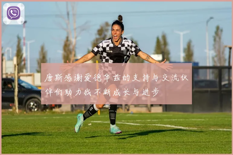 唐斯感谢爱德华兹的支持与交流伙伴们助力我不断成长与进步