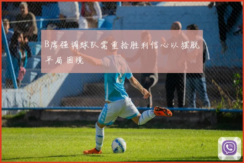 B席强调球队需重拾胜利信心以摆脱平局困境