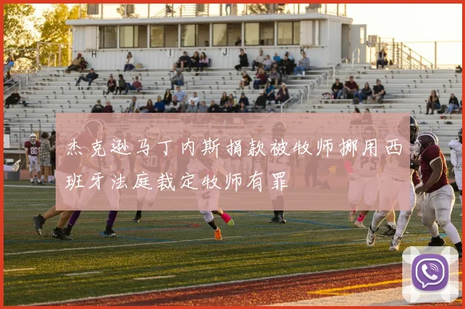 杰克逊马丁内斯捐款被牧师挪用西班牙法庭裁定牧师有罪
